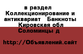  в раздел : Коллекционирование и антиквариат » Банкноты . Кировская обл.,Соломинцы д.